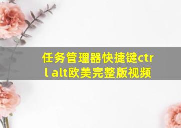 任务管理器快捷键ctrl alt欧美完整版视频